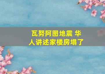 瓦努阿图地震 华人讲述家楼房塌了